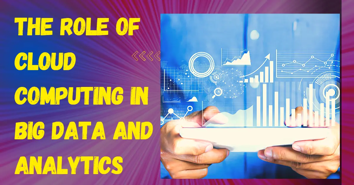 The Role of Cloud Computing In Big Data And Analytics